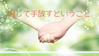 「信じて手放す」の本当の意味