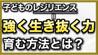 【究極の子育て親学】子どものレジリエンスを育てるには？