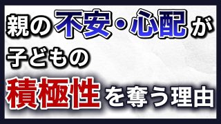 【究極の子育て親学】親の不安・心配は子どもをダメにする