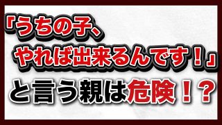 【究極の子育て親学】「うちの子やれば出来ると思うんです！」と言う親の問題点