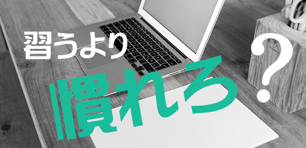 習うより慣れろ？