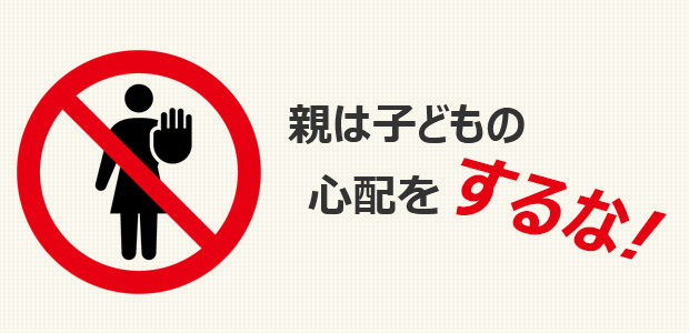 親は子どもの心配をするな