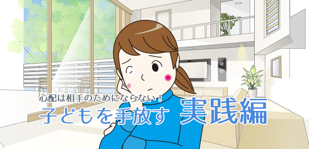 親は子どもの心配をするな実践編