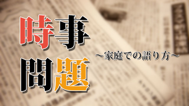 時事問題～家庭での語り方～