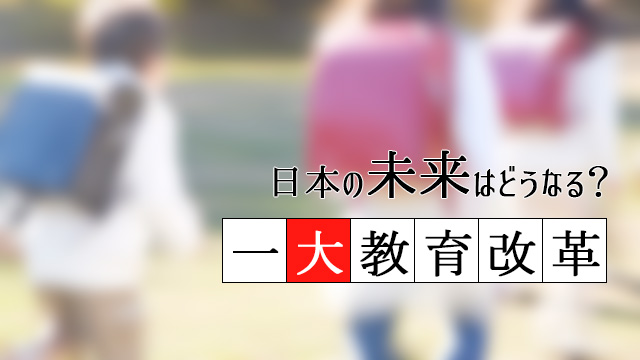 日本の未来はどうなる？迫りくる一大教育改革②