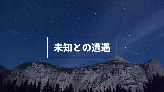 未知との遭遇を恐れない
