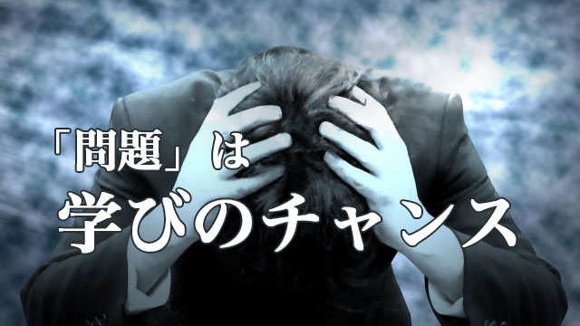 問題はいつでも学びのチャンス