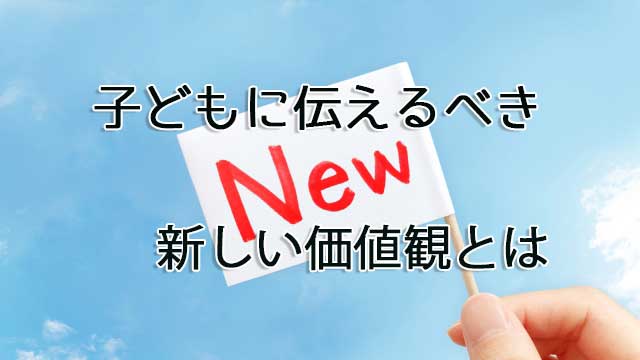 子どもに伝えるべき新しい価値観とは