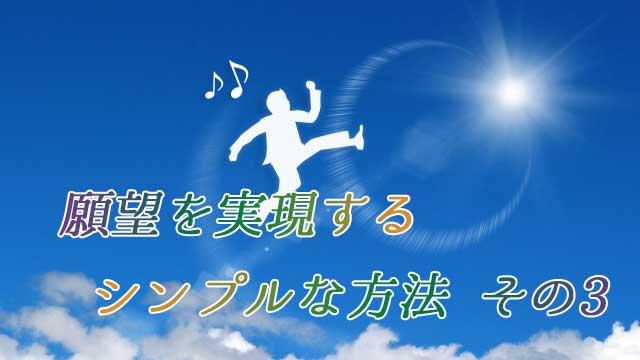願望を実現するシンプルな方法その3