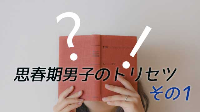 思春期男子のトリセツその１