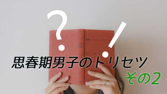 思春期男子のトリセツその2