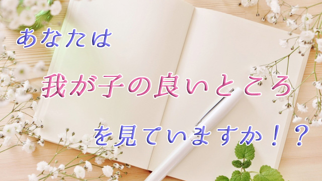 あなたは我が子の良いところを見ていますか⁉