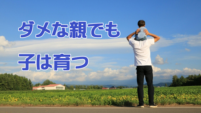 ダメな親でも子は育つ