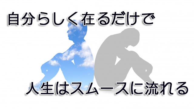 自分らしく在るだけで人生はスムースに流れる
