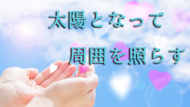 太陽となって周囲を照らす