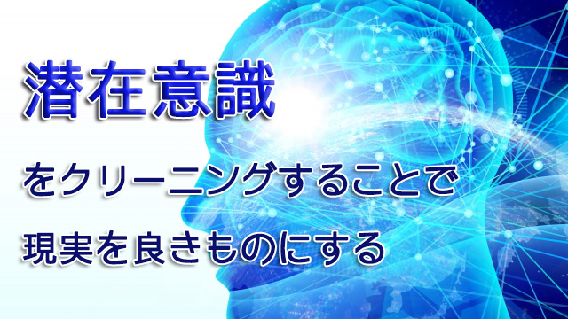 潜在意識をクリーニングすることで現実を良きものにする