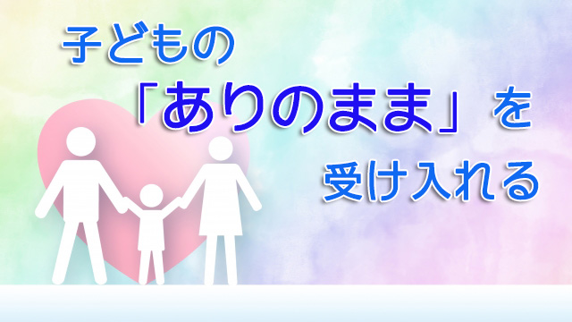 子どもの「ありのまま」を受け入れる