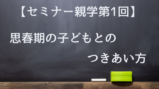 【セミナー親学第1回】思春期の子どもとのつきあい方