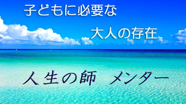 子どもに必要な大人の存在　人生の師メンター