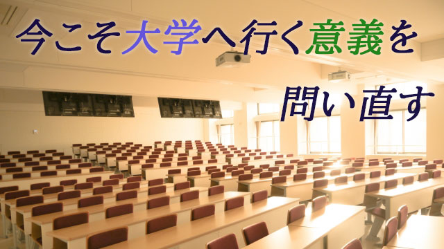 今こそ大学へ行く意義を問い直す