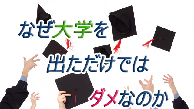 なぜ大学を出ただけではダメなのか
