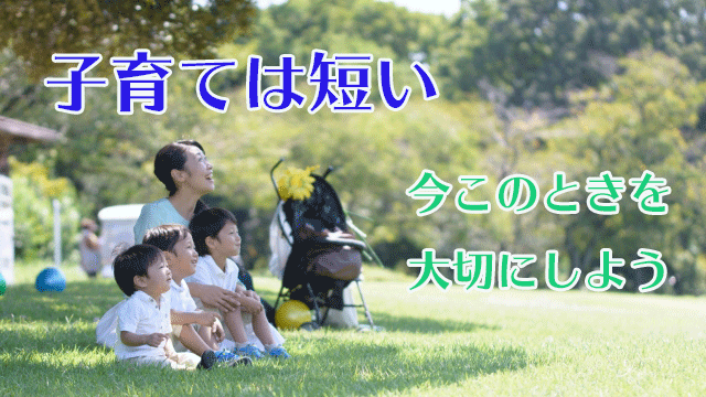 子育ては短い　今このときを大切にしよう