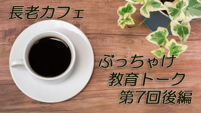 長老カフェぶっちゃけ教育トーク第7回後編